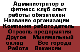 Администратор в фитнесс клуб-опыт работы обязателен › Название организации ­ Компания-работодатель › Отрасль предприятия ­ Другое › Минимальный оклад ­ 1 - Все города Работа » Вакансии   . Башкортостан респ.,Баймакский р-н